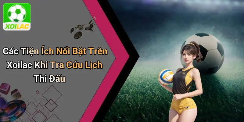 Các Tiện Ích Nổi Bật Trên Xoilac Khi Tra Cứu Lịch Thi Đấu
