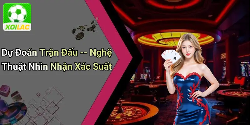Dự Đoán Trận Đấu – Nghệ Thuật Nhìn Nhận Xác Suất