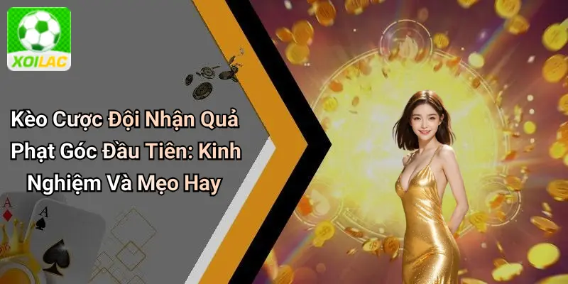Kèo Cược Đội Nhận Quả Phạt Góc Đầu Tiên: Kinh Nghiệm Và Mẹo Hay
