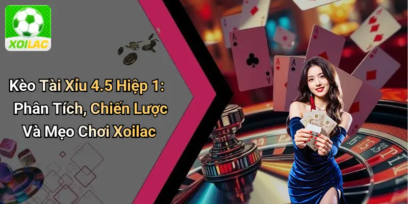 Kèo Tài Xỉu 4.5 Hiệp 1: Phân Tích, Chiến Lược Và Mẹo Chơi Xoilac