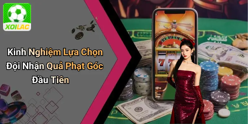 Kinh Nghiệm Lựa Chọn Đội Nhận Quả Phạt Góc Đầu Tiên