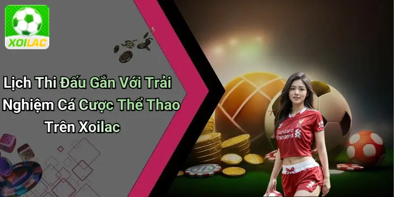 Lịch Thi Đấu Gắn Với Trải Nghiệm Cá Cược Thể Thao Trên Xoilac