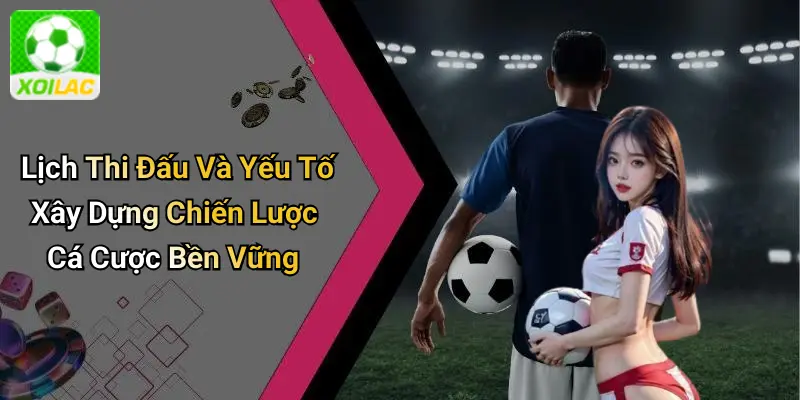 Lịch Thi Đấu Và Yếu Tố Xây Dựng Chiến Lược Cá Cược Bền Vững