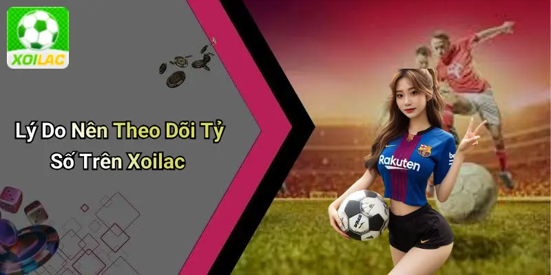 Lý Do Nên Theo Dõi Tỷ Số Trên Xoilac