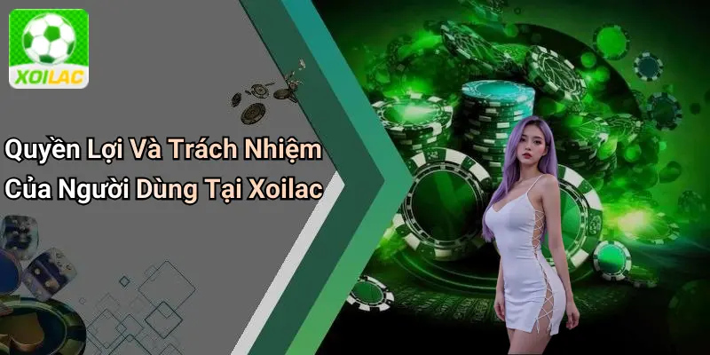 Quyền Lợi Và Trách Nhiệm Của Người Dùng Tại Xoilac