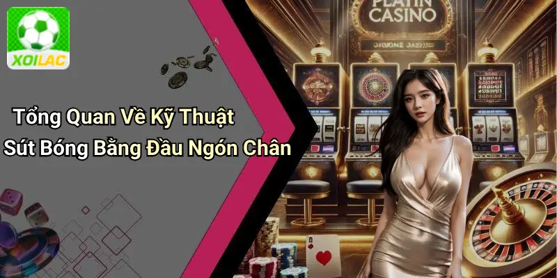 Tổng Quan Về Kỹ Thuật Sút Bóng Bằng Đầu Ngón Chân