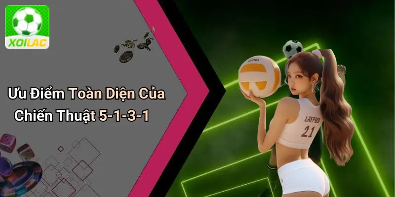 Ưu Điểm Toàn Diện Của Chiến Thuật 5-1-3-1