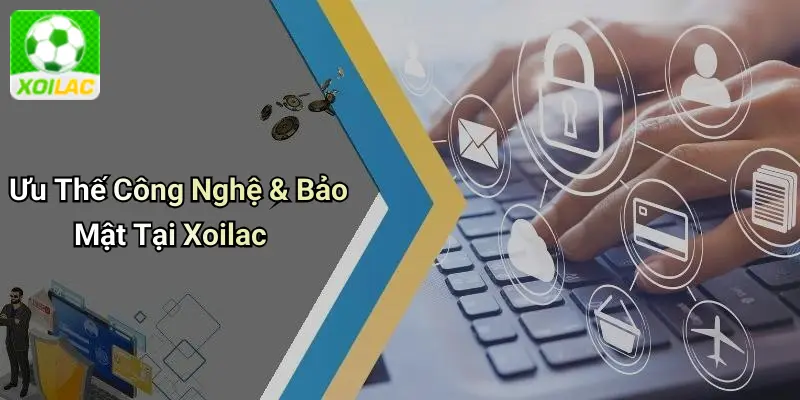 Ưu Thế Công Nghệ & Bảo Mật Tại Xoilac