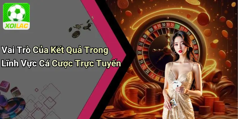 Vai Trò Của Kết Quả Trong Lĩnh Vực Cá Cược Trực Tuyến