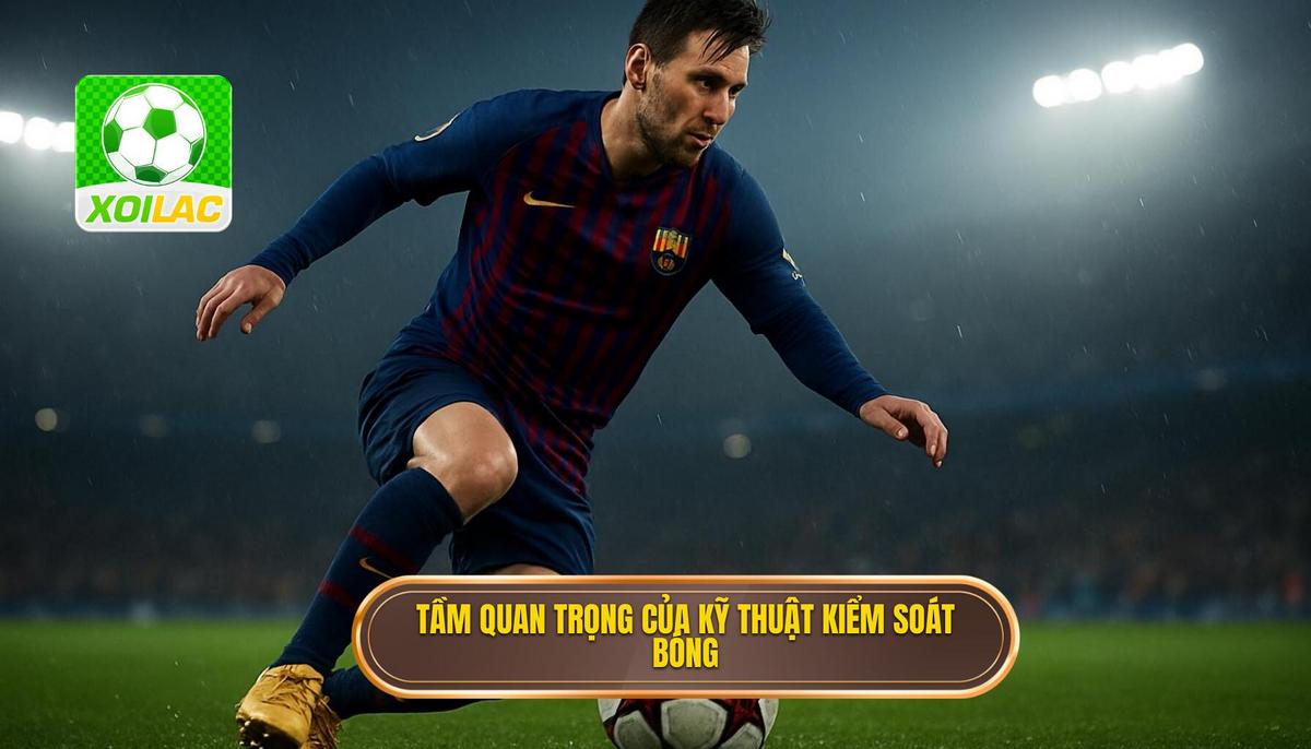 Tầm quan trọng chiến thuật của Kỹ thuật kiểm soát bóng trong không gian hẹp