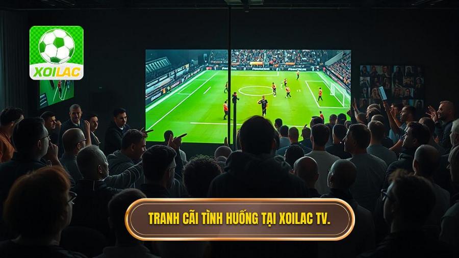 3. Tranh cãi tình huống tại Xoilac TV.