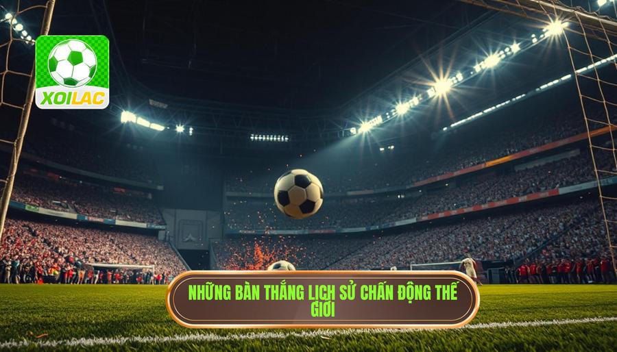 Những bàn thắng lịch sử chấn động thế giới