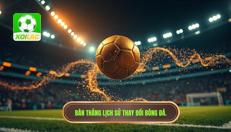 Bàn thắng lịch sử thay đổi bóng đá
