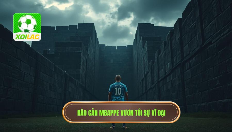 Những rào cản ngăn cản Mbappe vươn tới sự vĩ đại