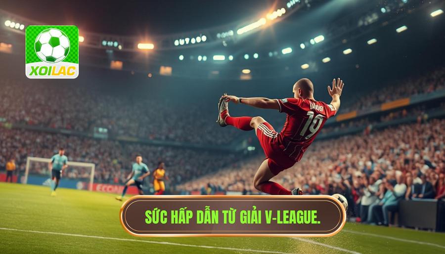 Sức hấp dẫn khó cưỡng của giải vô địch quốc gia V League Sức hấp dẫn khó cưỡng của giải vô địch quốc gia V League