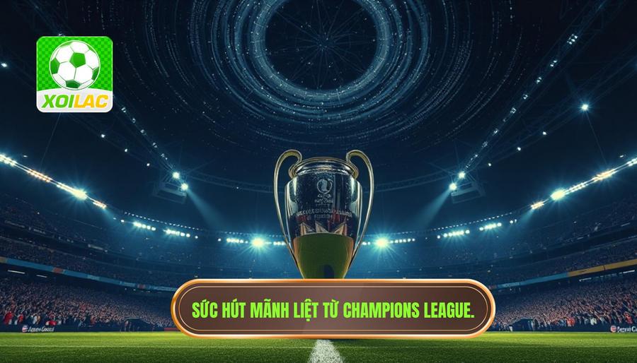 Tại sao Champions League luôn là tâm điểm của giới mộ điệu? Tại sao Champions League luôn là tâm điểm của giới mộ điệu?