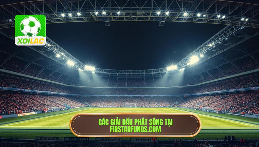 Danh sách các giải đấu được phát sóng tại firstarfunds.com Danh sách các giải đấu được phát sóng tại firstarfunds.com