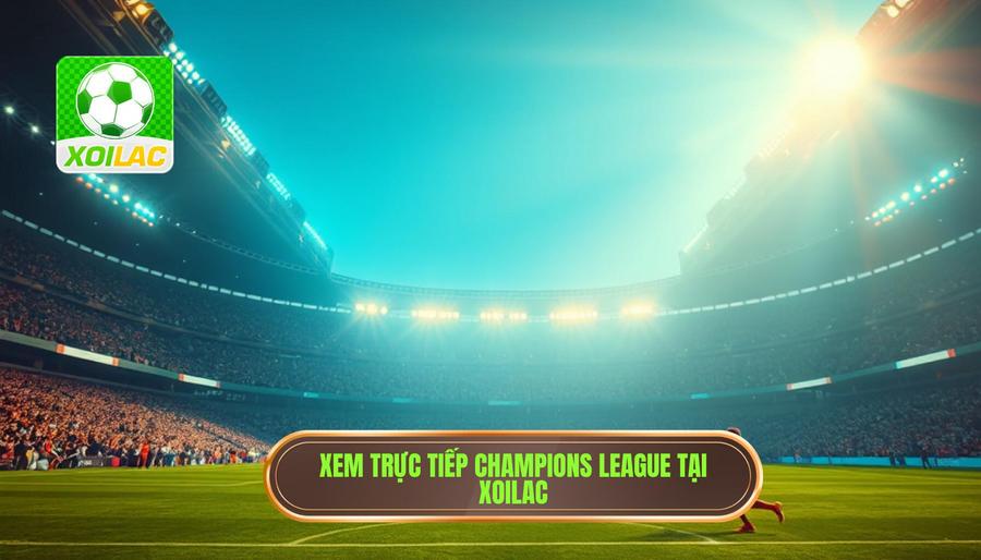 Ưu điểm vượt trội khi chọn Xoilac xem trực tiếp Champions League Ưu điểm vượt trội khi chọn Xoilac xem trực tiếp Champions League