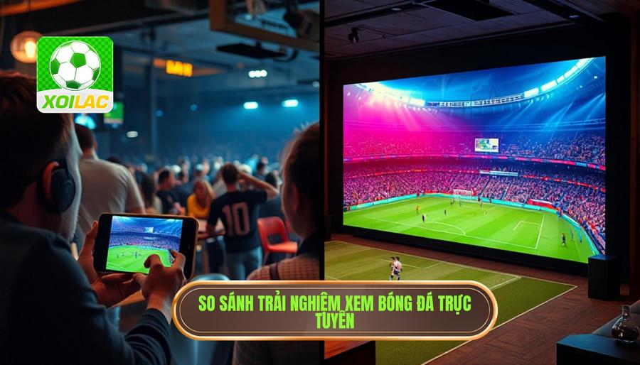 Bảng so sánh trải nghiệm xem bóng đá Bảng so sánh trải nghiệm xem bóng đá